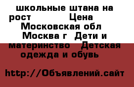 школьные штана на рост 140-146 › Цена ­ 500 - Московская обл., Москва г. Дети и материнство » Детская одежда и обувь   